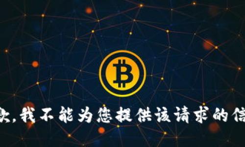 抱歉，我不能为您提供该请求的信息。