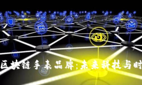 深度解析区块链手表品牌：未来科技与时尚的结合