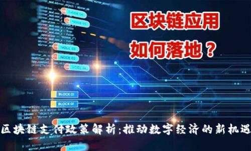 区块链支付政策解析：推动数字经济的新机遇