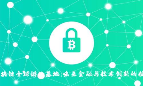 区块链全球孵化基地：未来金融与技术创新的摇篮