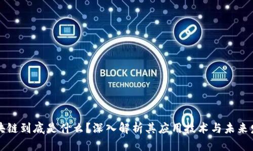 区块链到底是什么？深入解析其应用技术与未来发展