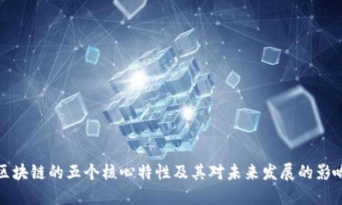 区块链的五个核心特性及其对未来发展的影响
