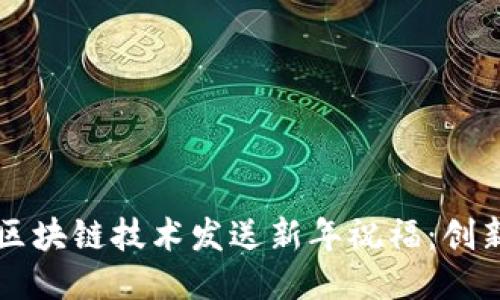 ### 如何用区块链技术发送新年祝福：创新拜年的新方式