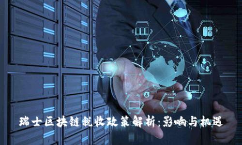 瑞士区块链税收政策解析：影响与机遇