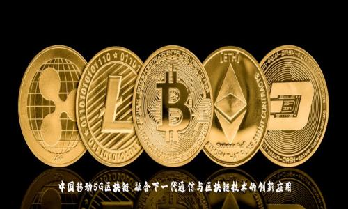 中国移动5G区块链：融合下一代通信与区块链技术的创新应用