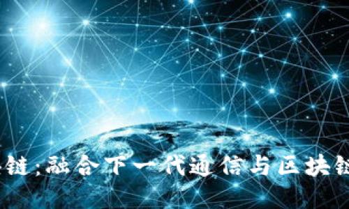 中国移动5G区块链：融合下一代通信与区块链技术的创新应用