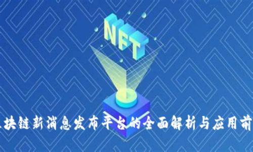区块链新消息发布平台的全面解析与应用前景