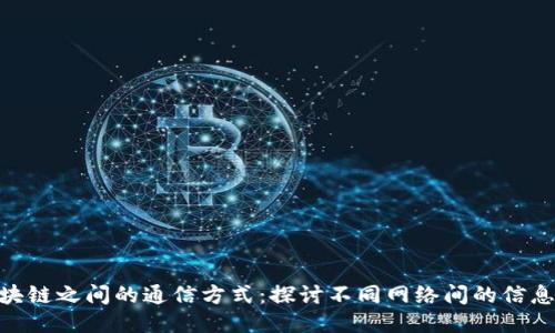 : 区块链之间的通信方式：探讨不同网络间的信息传递