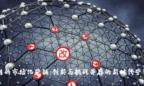 区块链的市场化营销：创新与挑战并存的新时代营销策略