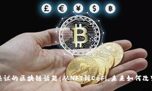 2023年全民热议的区块链话题：从NFT到DeFi，未来如何改变我们的生活？