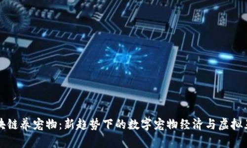 区块链养宠物：新趋势下的数字宠物经济与虚拟互动