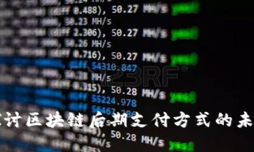 深入探讨区块链后期支付方式的未来发展