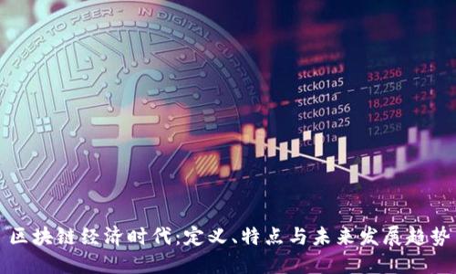 区块链经济时代：定义、特点与未来发展趋势