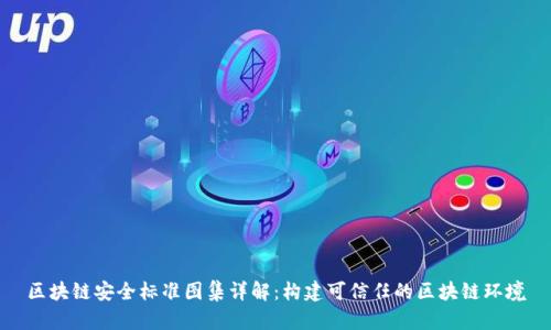 区块链安全标准图集详解：构建可信任的区块链环境