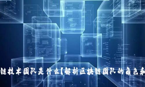 区块链技术团队是什么？解析区块链团队的角色和职能