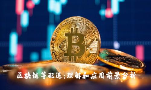 区块链等配送：理解和应用前景分析