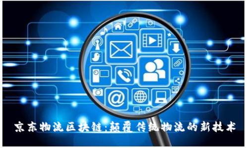 京东物流区块链：颠覆传统物流的新技术