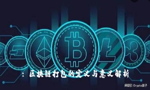: 区块链打包的定义与意义解析