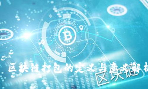 : 区块链打包的定义与意义解析