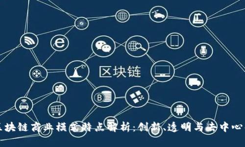 区块链商业模式特点解析：创新、透明与去中心化