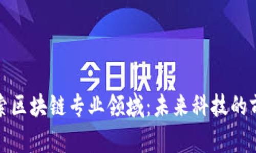 深入探索区块链专业领域：未来科技的前沿学科
