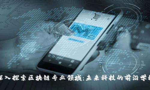 深入探索区块链专业领域：未来科技的前沿学科
