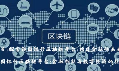 题目：探索韩国银行区块链平台：构建金融的未来

韩国银行区块链平台：金融创新与数字经济的结合