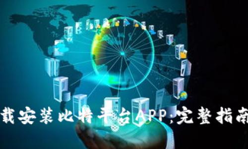如何下载安装比特平台APP：完整指南与技巧