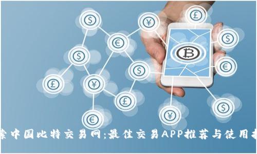 探索中国比特交易网：最佳交易APP推荐与使用指南