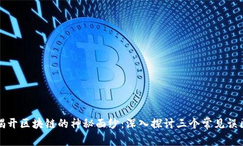 揭开区块链的神秘面纱：深入探讨三个常见误区