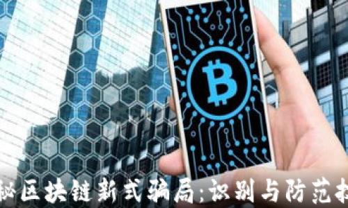 
揭秘区块链新式骗局：识别与防范技巧