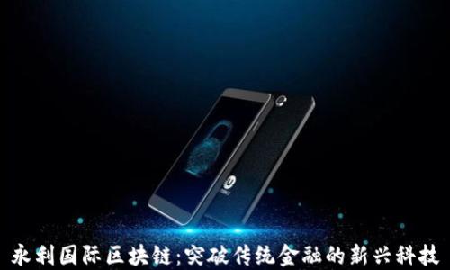 
永利国际区块链：突破传统金融的新兴科技