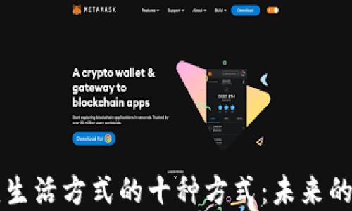 
区块链改变生活方式的十种方式：未来的数字化生活