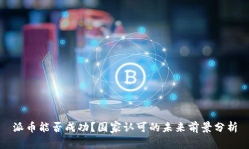派币能否成功？国家认可的未来前景分析