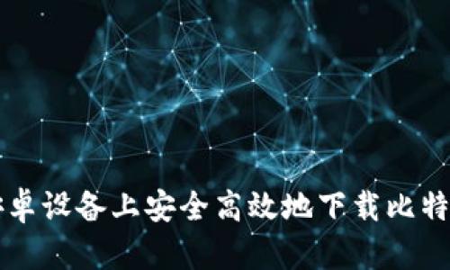 如何在安卓设备上安全高效地下载比特下载应用
