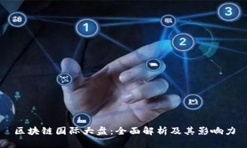 区块链国际大盘：全面解析及其影响力