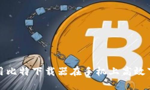 如何使用比特下载器在手机上高效下载文件