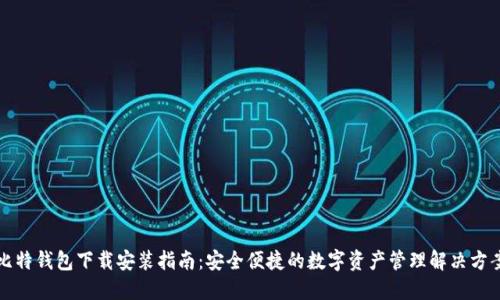 比特钱包下载安装指南：安全便捷的数字资产管理解决方案
