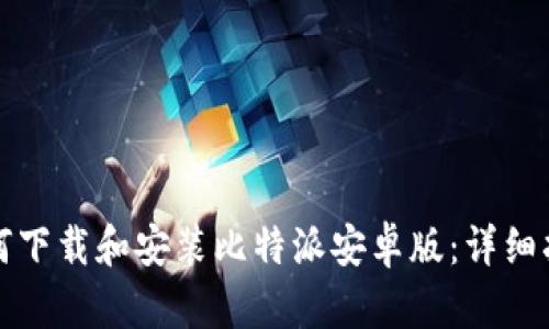 如何下载和安装比特派安卓版：详细指南