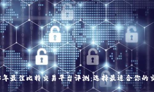 2023年最佳比特交易平台评测：选择最适合你的交易所
