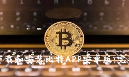 如何下载和安装比特APP安卓版：完整指南