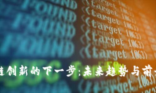 区块链创新的下一步：未来趋势与前景分析