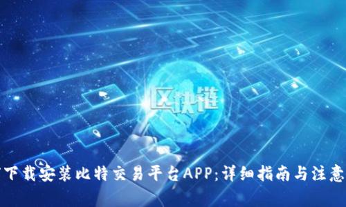 如何下载安装比特交易平台APP：详细指南与注意事项