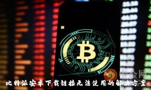   
比特派安卓下载链接无法使用的解决方案