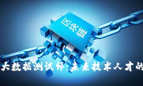 区块链大数据测试师：未来技术人才的新方向
