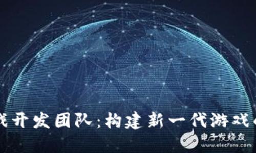 区块链游戏开发团队：构建新一代游戏的先锋力量
