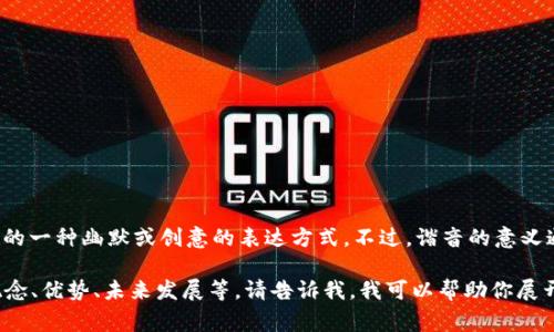区块链游戏的谐音可以是“区块链把你零”，这是中文中的一种幽默或创意的表达方式。不过，谐音的意义通常并没有特别的涵义，主要是依靠发音的相似性引发。

如果你在寻找有关区块链游戏的详细信息，例如它的概念、优势、未来发展等，请告诉我，我可以帮助你展开这个主题。