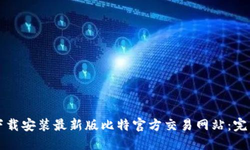 如何下载安装最新版比特官方交易网站：完整指南