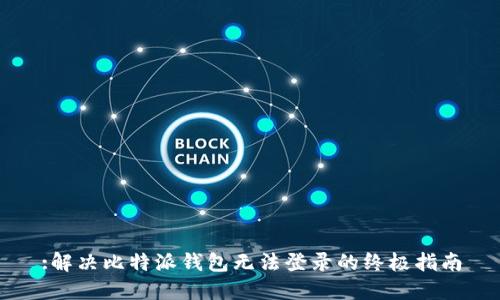 :解决比特派钱包无法登录的终极指南