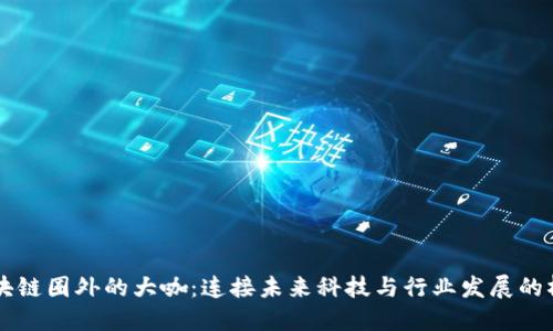区块链圈外的大咖：连接未来科技与行业发展的桥梁